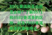 8571普洱熟茶口感怎么樣？熟悉8571和8582普洱茶的區(qū)別，以及7588普洱熟茶的香味特點(diǎn)。