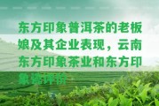 東方印象普洱茶的老板娘及其企業(yè)表現(xiàn)，云南東方印象茶業(yè)和東方印象瓷評價(jià)