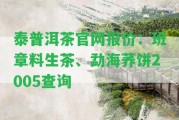 泰普洱茶官網(wǎng)報價：班章料生茶、勐海蕎餅2005查詢