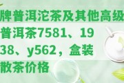 牌普洱沱茶及其他高級普洱茶7581、1938、y562，盒裝散茶價格