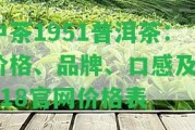 中茶1951普洱茶：價(jià)格、品牌、口感及2018官網(wǎng)價(jià)格表