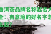 普洱茶品牌名稱起名大全：有意境的好名字怎么起？