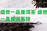 盛世一品普洱茶 盛世一品普洱茶餅