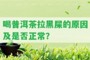 喝普洱茶拉黑屎的起因及是不是正常？