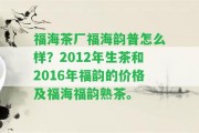 福海茶廠福海韻普怎么樣？2012年生茶和2016年福韻的價格及福海福韻熟茶。