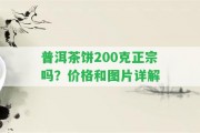 普洱茶餅200克正宗嗎？?jī)r(jià)格和圖片詳解