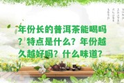 年份長的普洱茶能喝嗎？特點是什么？年份越久越好嗎？什么味道？