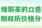 班章橡筋茶的口感特點、區(qū)別和歷價格分析