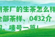 明茶廠的生茶怎么樣？全部茶樣、0432介紹、嘜號一覽！