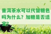 普洱茶水可以代替糖色嗎為什么？加糖是不是適宜？