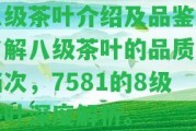 八級茶葉介紹及品鑒：熟悉八級茶葉的品質(zhì)及檔次，7581的8級茶葉深度解析。