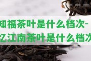 知福茶葉是什么檔次-憶江南茶葉是什么檔次