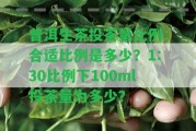 普洱生茶投茶量比例：合適比例是多少？1:30比例下100ml投茶量為多少？