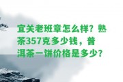 宜關(guān)老班章怎么樣？熟茶357克多少錢，普洱茶一餅價格是多少？