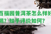 百福園普洱茶怎么樣好喝？知乎評價怎樣？