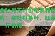 金牡丹茶葉價格表和圖片：金牡丹茶葉、紅茶一斤價格