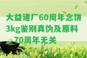 大益建廠60周年念餅3kg鑒別真?zhèn)渭霸希?0周年無關