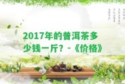 2017年的普洱茶多少錢(qián)一斤？-《價(jià)格》