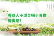 哪些人不適合喝小青柑普洱茶？