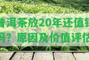 普洱茶放20年還值錢嗎？起因及價(jià)值評估