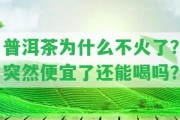 普洱茶為什么不火了？突然便宜了還能喝嗎？