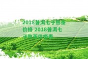 2018普洱七子熟茶價(jià)格 2018普洱七子熟茶價(jià)格表