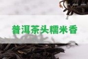 普洱茶頭糯米香