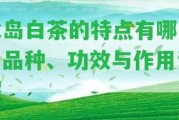 冰島白茶的特點有哪些？品種、功效與作用詳解