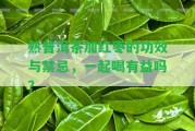 熟普洱茶加紅棗的功效與禁忌，一起喝有益嗎？