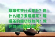 罐罐煮茶什么茶葉？用什么罐子煮罐罐茶？罐罐茶的健功效怎樣？教你怎樣煮罐罐茶！