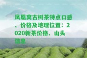 鳳凰窩古樹(shù)茶特點(diǎn)口感、價(jià)格及地理位置：2020新茶價(jià)格、山頭信息