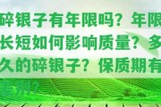 碎銀子有年限嗎？年限長短怎樣作用品質(zhì)？多久的碎銀子？保質(zhì)期有差別？