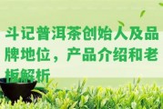 斗記普洱茶創(chuàng)始人及品牌地位，產(chǎn)品介紹和老板解析