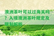 澳洲茶葉可以過海關(guān)嗎？入境澳洲茶葉規(guī)定及限制解析