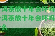 普洱茶放十年會(huì)壞嗎-普洱茶放十年會(huì)壞嗎為什么