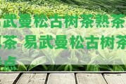 易武曼松古樹茶熟茶普洱茶 易武曼松古樹茶特點(diǎn)