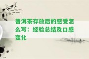 普洱茶存放后的感受怎么寫：經(jīng)驗總結(jié)及口感變化