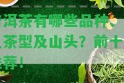 普洱茶有哪些品種、常見茶型及山頭？前十名推薦！