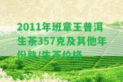 2011年班章王普洱生茶357克及其他年份熟/生茶價(jià)格