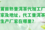 莆田熟普洱茶代加工廠家及地址，代工普洱茶生產(chǎn)廠家在哪里？