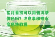 星月菩提可以用普洱茶做色嗎？留意事和煮水變色快教程