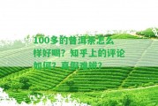 100多的普洱茶怎么樣好喝？知乎上的評論怎樣？真假難辨？