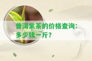 普洱紫茶的價(jià)格查詢：多少錢一斤？