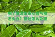 喝了普洱生茶心慌氣短怎么辦？想吐怎么解決？