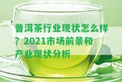 普洱茶行業(yè)現(xiàn)狀怎么樣？2021市場前景和產(chǎn)業(yè)現(xiàn)狀分析