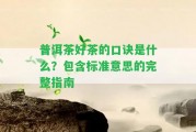 普洱茶好茶的口訣是什么？包含標(biāo)準(zhǔn)意思的完整指南