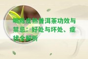 喝陳皮熟普洱茶功效與禁忌：好處與壞處、癥狀全解析