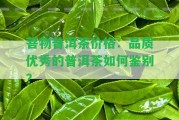 菩物普洱茶價格：品質(zhì)優(yōu)秀的普洱茶怎樣鑒別？