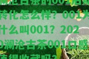 瀾滄古茶的001后期轉(zhuǎn)化怎么樣？001為什么叫001？2020瀾滄古茶001口感值得收藏嗎？