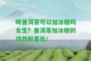 喝普洱茶可以加冰糖嗎女生？普洱茶加冰糖的功效和害處！